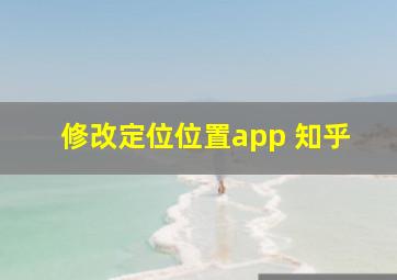 修改定位位置app 知乎